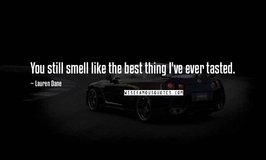 Lauren Dane Quotes: You still smell like the best thing I've ever tasted.