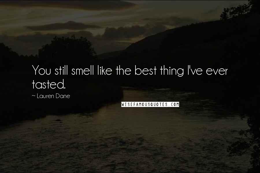 Lauren Dane Quotes: You still smell like the best thing I've ever tasted.