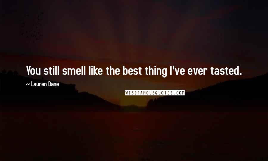 Lauren Dane Quotes: You still smell like the best thing I've ever tasted.