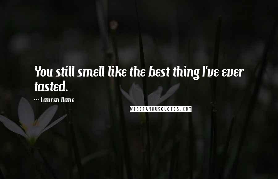 Lauren Dane Quotes: You still smell like the best thing I've ever tasted.