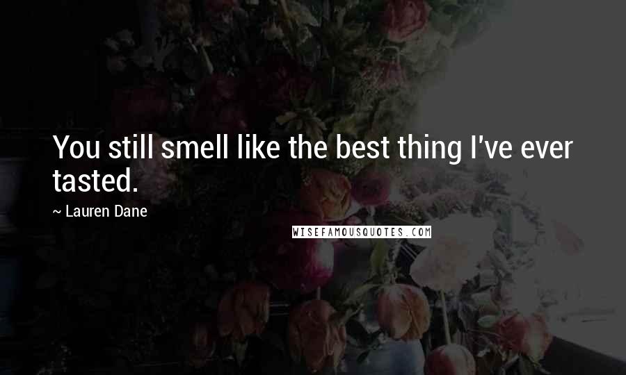 Lauren Dane Quotes: You still smell like the best thing I've ever tasted.