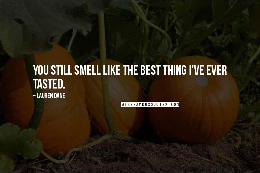 Lauren Dane Quotes: You still smell like the best thing I've ever tasted.