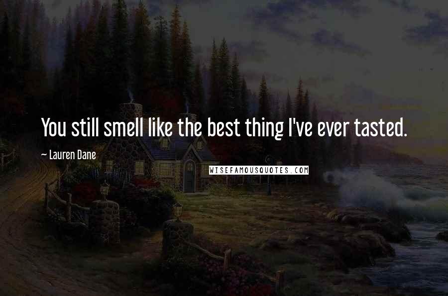 Lauren Dane Quotes: You still smell like the best thing I've ever tasted.