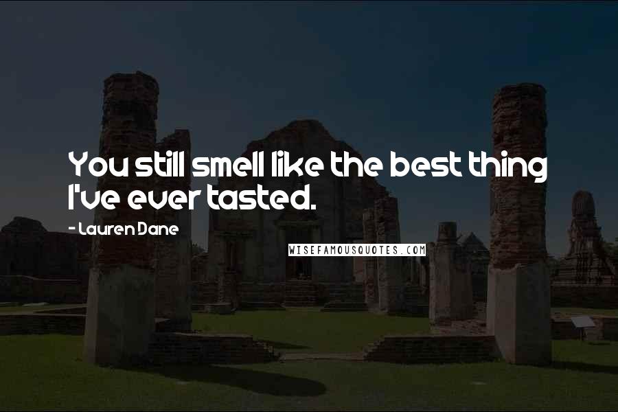 Lauren Dane Quotes: You still smell like the best thing I've ever tasted.