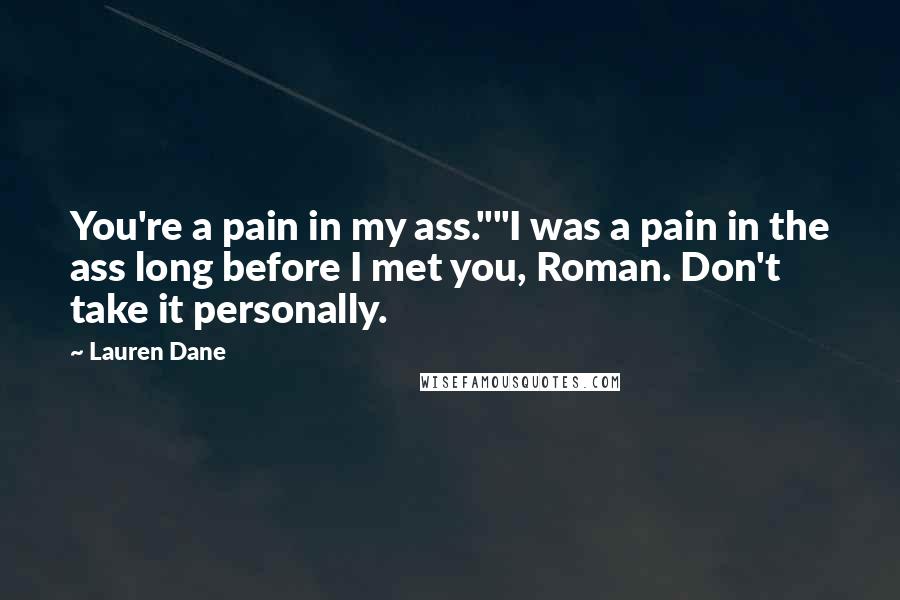 Lauren Dane Quotes: You're a pain in my ass.""I was a pain in the ass long before I met you, Roman. Don't take it personally.