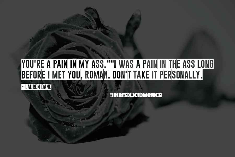 Lauren Dane Quotes: You're a pain in my ass.""I was a pain in the ass long before I met you, Roman. Don't take it personally.