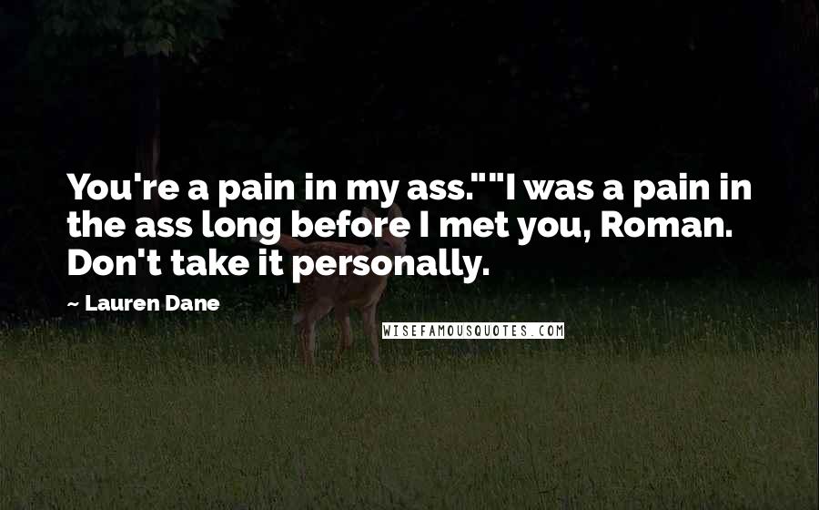 Lauren Dane Quotes: You're a pain in my ass.""I was a pain in the ass long before I met you, Roman. Don't take it personally.