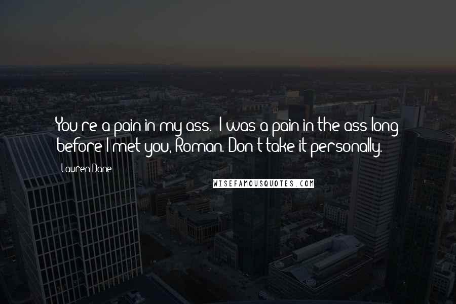 Lauren Dane Quotes: You're a pain in my ass.""I was a pain in the ass long before I met you, Roman. Don't take it personally.