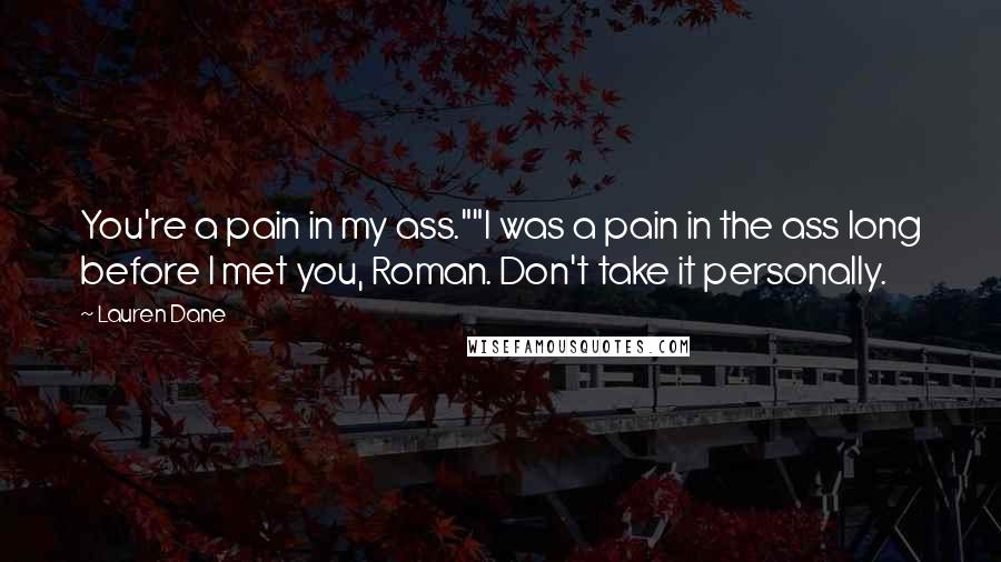 Lauren Dane Quotes: You're a pain in my ass.""I was a pain in the ass long before I met you, Roman. Don't take it personally.