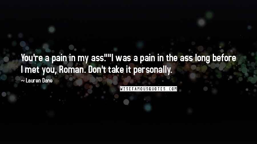 Lauren Dane Quotes: You're a pain in my ass.""I was a pain in the ass long before I met you, Roman. Don't take it personally.