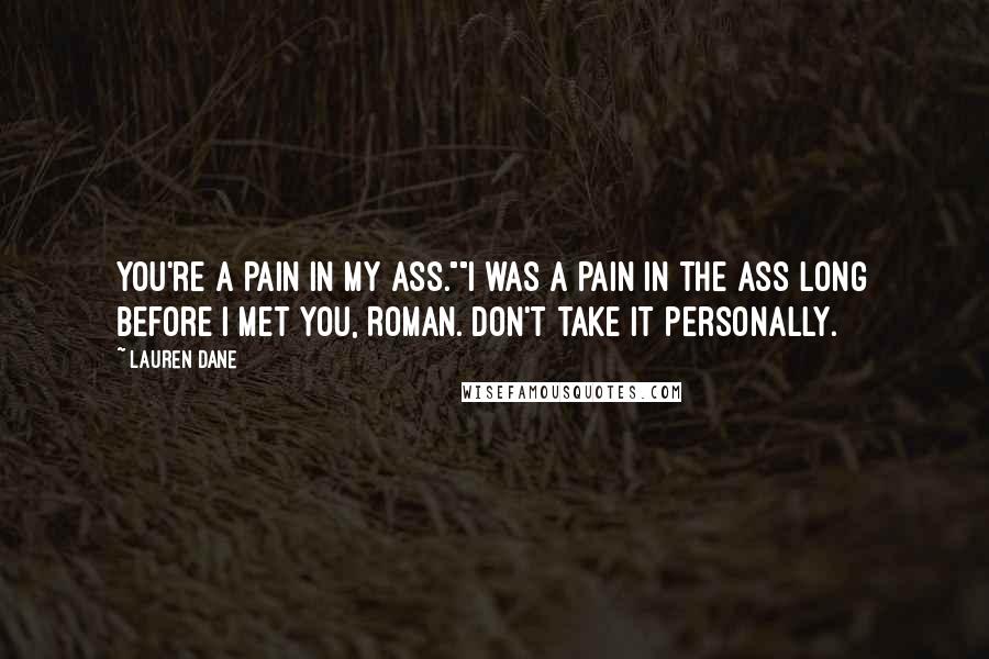 Lauren Dane Quotes: You're a pain in my ass.""I was a pain in the ass long before I met you, Roman. Don't take it personally.