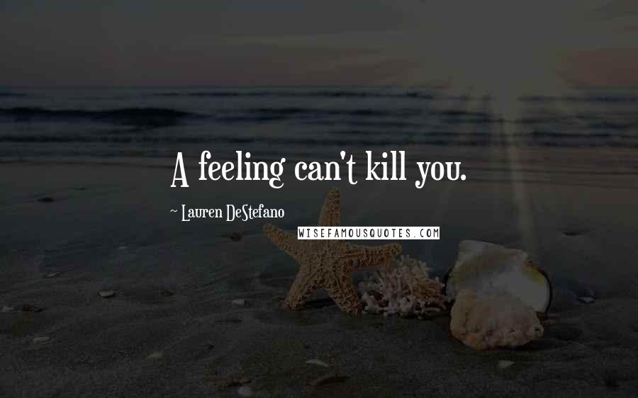 Lauren DeStefano Quotes: A feeling can't kill you.