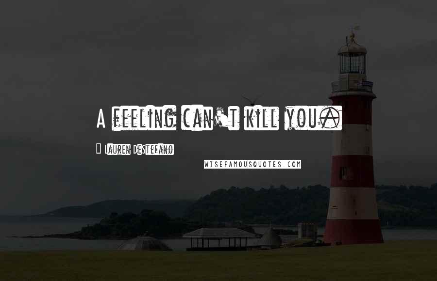 Lauren DeStefano Quotes: A feeling can't kill you.