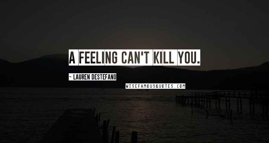 Lauren DeStefano Quotes: A feeling can't kill you.