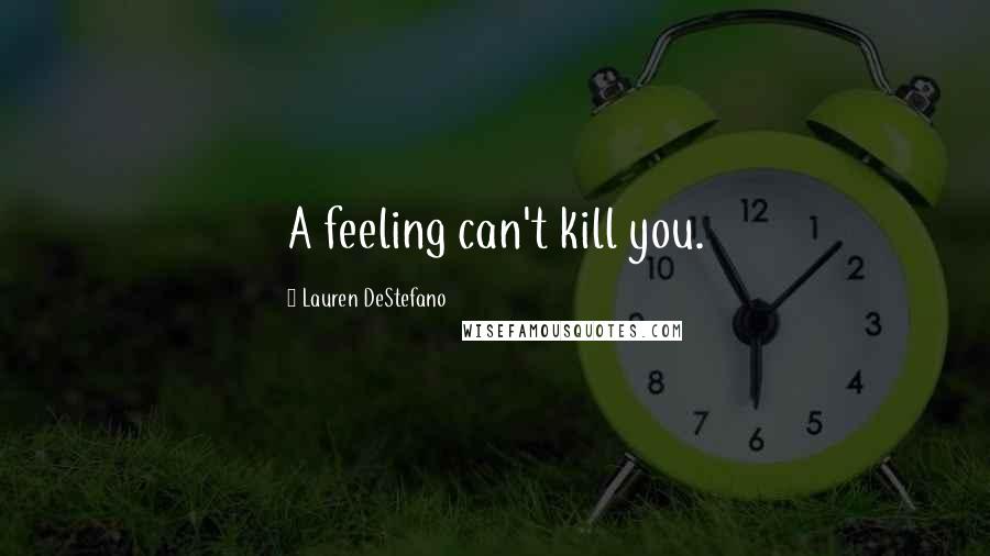 Lauren DeStefano Quotes: A feeling can't kill you.