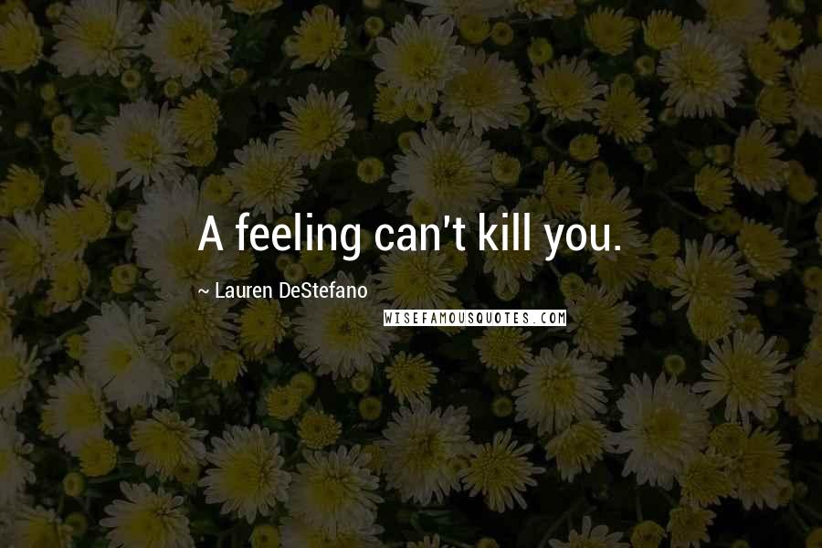 Lauren DeStefano Quotes: A feeling can't kill you.