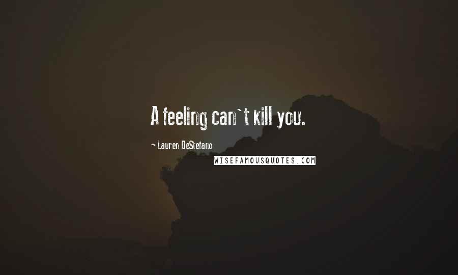Lauren DeStefano Quotes: A feeling can't kill you.