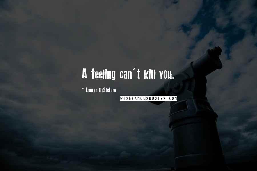Lauren DeStefano Quotes: A feeling can't kill you.