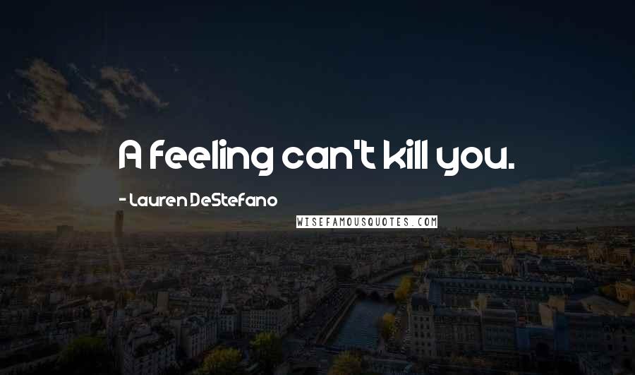 Lauren DeStefano Quotes: A feeling can't kill you.