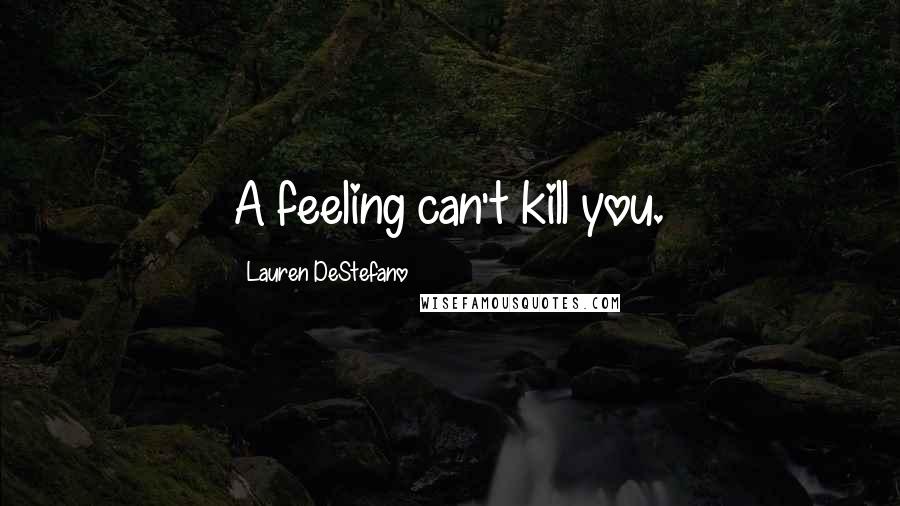 Lauren DeStefano Quotes: A feeling can't kill you.