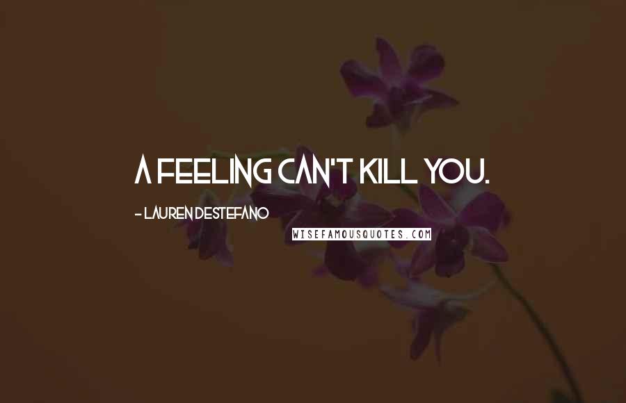 Lauren DeStefano Quotes: A feeling can't kill you.