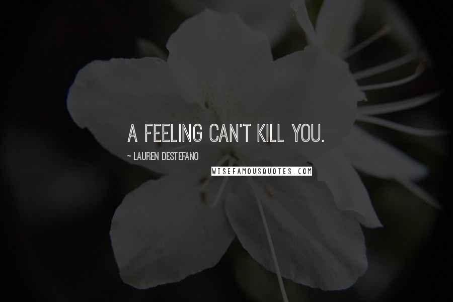 Lauren DeStefano Quotes: A feeling can't kill you.