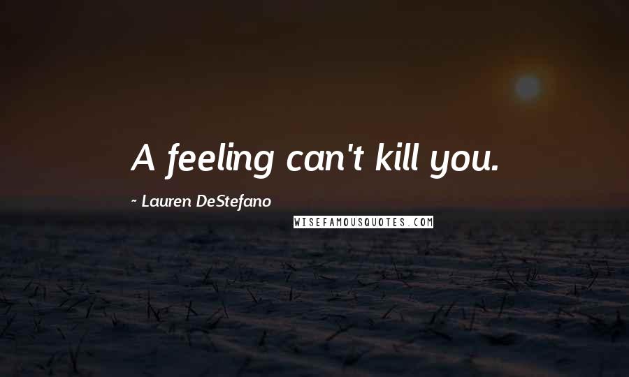 Lauren DeStefano Quotes: A feeling can't kill you.