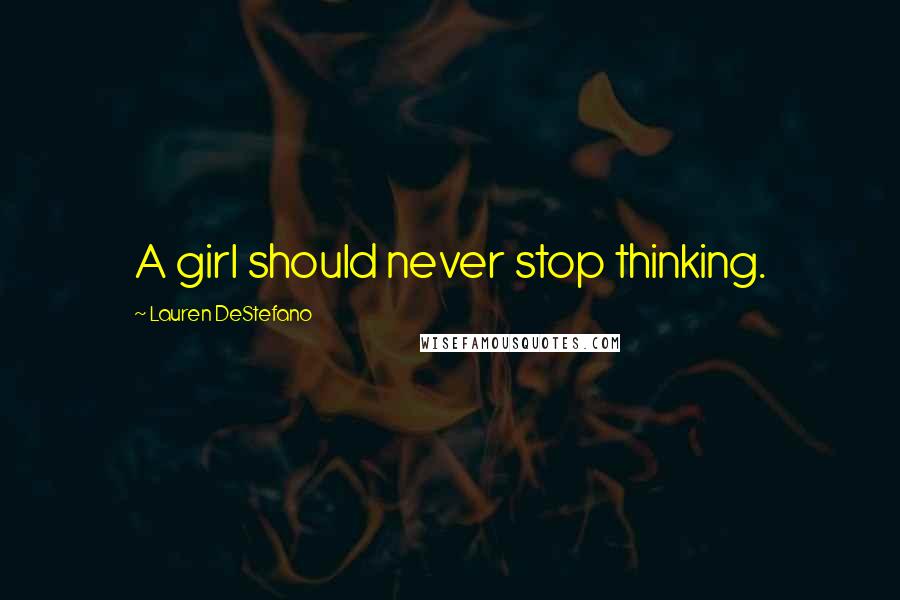Lauren DeStefano Quotes: A girl should never stop thinking.
