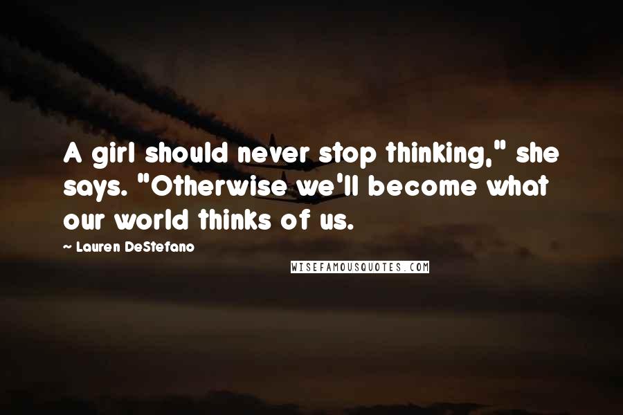 Lauren DeStefano Quotes: A girl should never stop thinking," she says. "Otherwise we'll become what our world thinks of us.