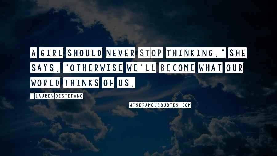 Lauren DeStefano Quotes: A girl should never stop thinking," she says. "Otherwise we'll become what our world thinks of us.