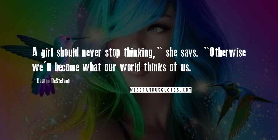 Lauren DeStefano Quotes: A girl should never stop thinking," she says. "Otherwise we'll become what our world thinks of us.