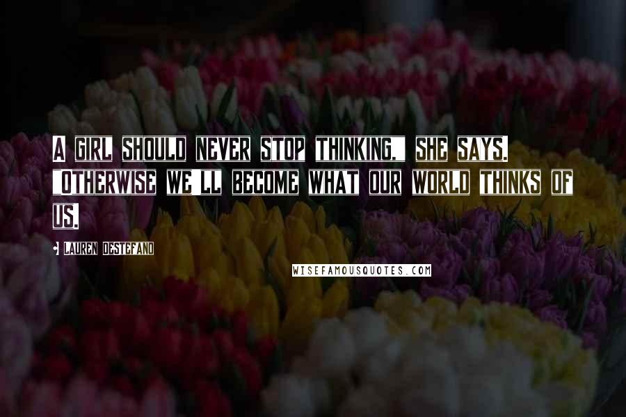 Lauren DeStefano Quotes: A girl should never stop thinking," she says. "Otherwise we'll become what our world thinks of us.