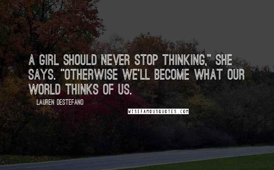 Lauren DeStefano Quotes: A girl should never stop thinking," she says. "Otherwise we'll become what our world thinks of us.