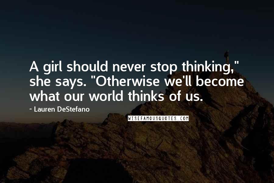 Lauren DeStefano Quotes: A girl should never stop thinking," she says. "Otherwise we'll become what our world thinks of us.