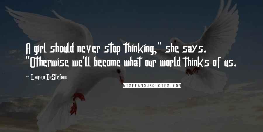 Lauren DeStefano Quotes: A girl should never stop thinking," she says. "Otherwise we'll become what our world thinks of us.