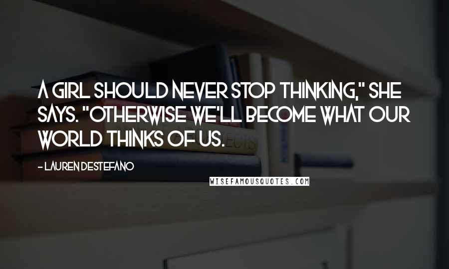 Lauren DeStefano Quotes: A girl should never stop thinking," she says. "Otherwise we'll become what our world thinks of us.
