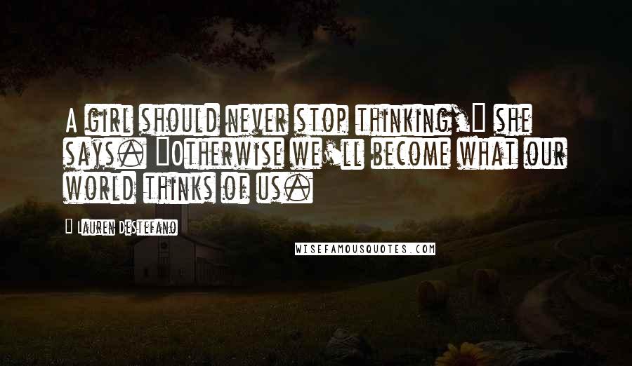 Lauren DeStefano Quotes: A girl should never stop thinking," she says. "Otherwise we'll become what our world thinks of us.