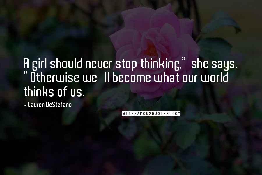 Lauren DeStefano Quotes: A girl should never stop thinking," she says. "Otherwise we'll become what our world thinks of us.