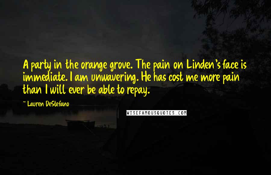 Lauren DeStefano Quotes: A party in the orange grove. The pain on Linden's face is immediate. I am unwavering. He has cost me more pain than I will ever be able to repay.