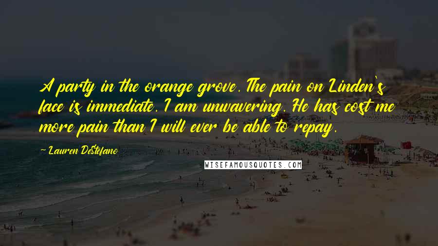 Lauren DeStefano Quotes: A party in the orange grove. The pain on Linden's face is immediate. I am unwavering. He has cost me more pain than I will ever be able to repay.