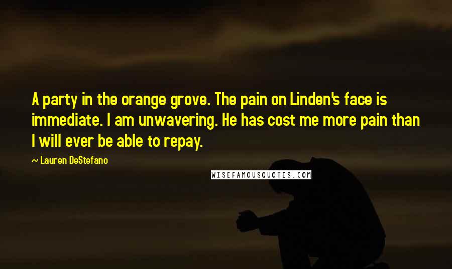 Lauren DeStefano Quotes: A party in the orange grove. The pain on Linden's face is immediate. I am unwavering. He has cost me more pain than I will ever be able to repay.