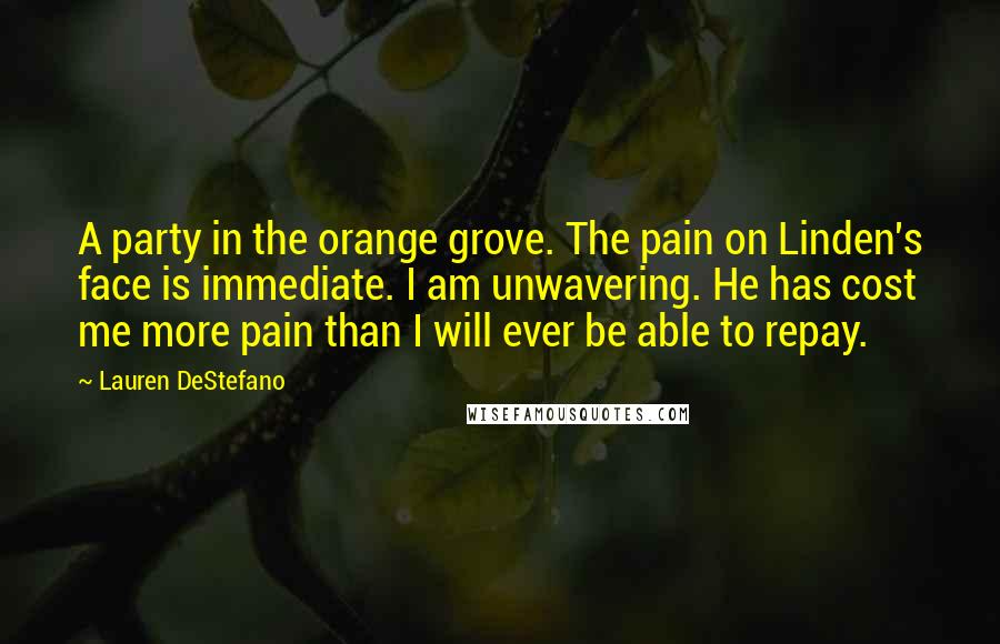 Lauren DeStefano Quotes: A party in the orange grove. The pain on Linden's face is immediate. I am unwavering. He has cost me more pain than I will ever be able to repay.