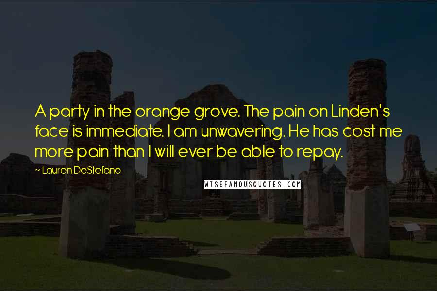 Lauren DeStefano Quotes: A party in the orange grove. The pain on Linden's face is immediate. I am unwavering. He has cost me more pain than I will ever be able to repay.