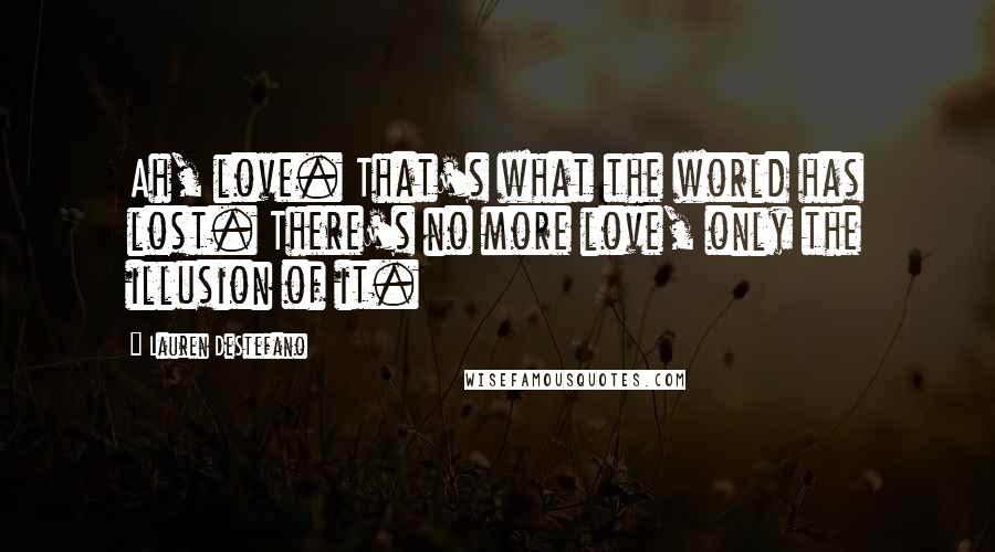 Lauren DeStefano Quotes: Ah, love. That's what the world has lost. There's no more love, only the illusion of it.