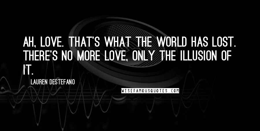 Lauren DeStefano Quotes: Ah, love. That's what the world has lost. There's no more love, only the illusion of it.