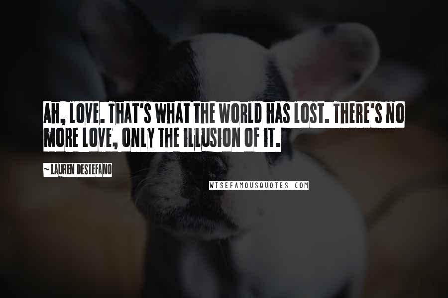 Lauren DeStefano Quotes: Ah, love. That's what the world has lost. There's no more love, only the illusion of it.