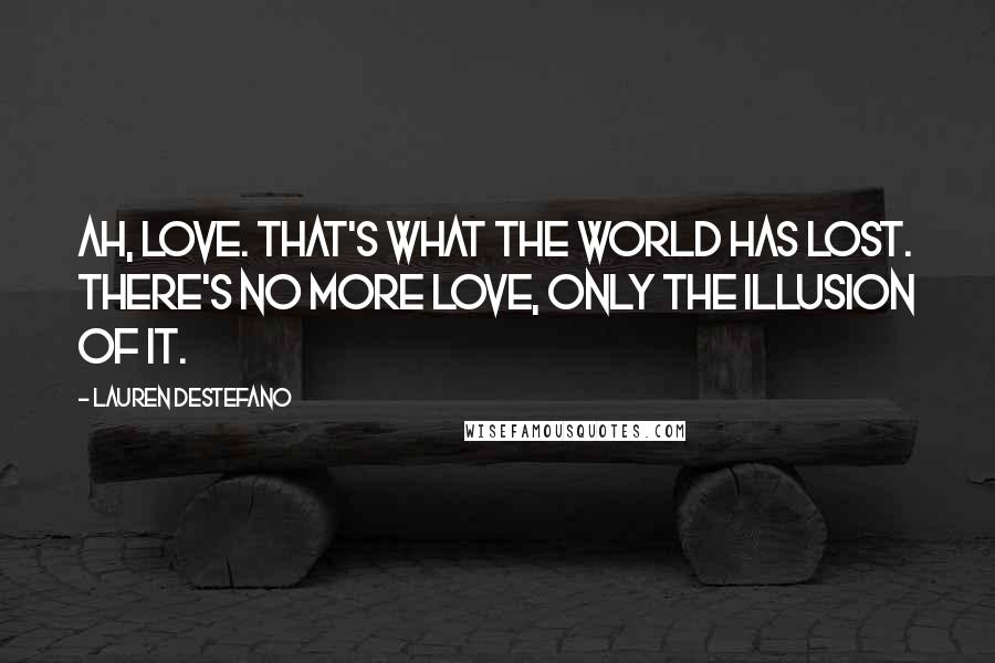 Lauren DeStefano Quotes: Ah, love. That's what the world has lost. There's no more love, only the illusion of it.