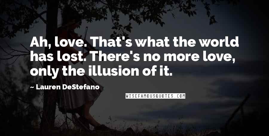 Lauren DeStefano Quotes: Ah, love. That's what the world has lost. There's no more love, only the illusion of it.