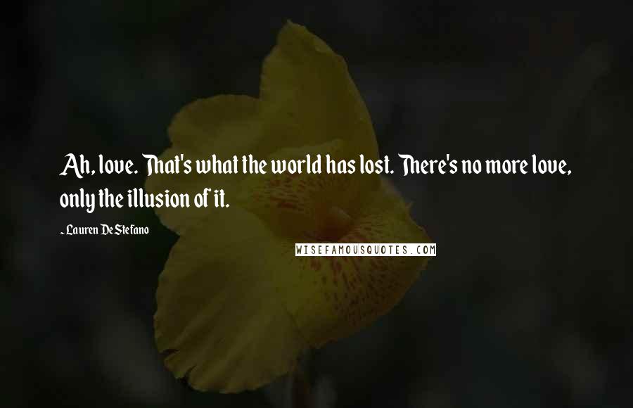 Lauren DeStefano Quotes: Ah, love. That's what the world has lost. There's no more love, only the illusion of it.