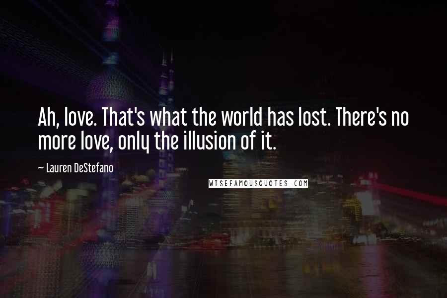 Lauren DeStefano Quotes: Ah, love. That's what the world has lost. There's no more love, only the illusion of it.